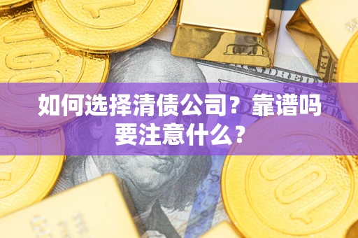 济南如何选择清债公司？靠谱吗要注意什么？