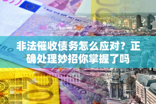 济南非法催收债务怎么应对？正确处理妙招你掌握了吗