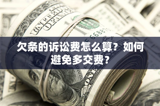 济南欠条的诉讼费怎么算？如何避免多交费？