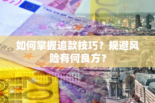 济南如何掌握追款技巧？规避风险有何良方？