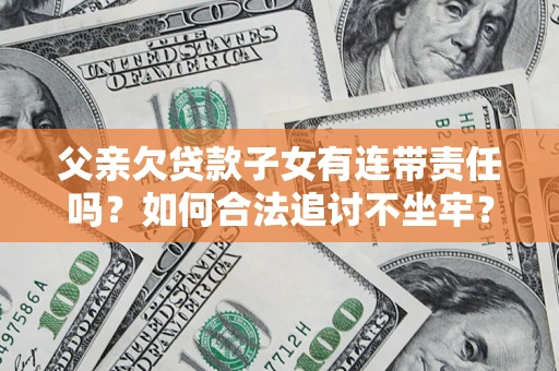 济南父亲欠贷款子女有连带责任吗？如何合法追讨不坐牢？