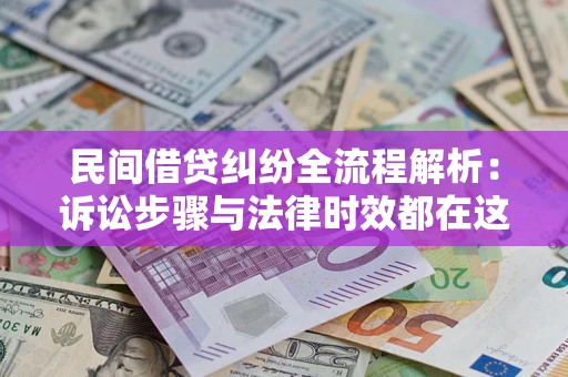 济南民间借贷纠纷全流程解析：诉讼步骤与法律时效都在这儿了