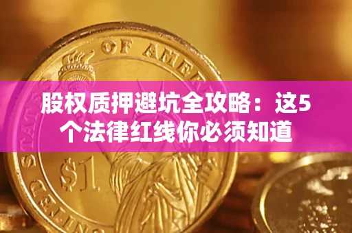 济南股权质押避坑全攻略：这5个法律红线你必须知道