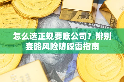 济南怎么选正规要账公司？辨别套路风险防踩雷指南