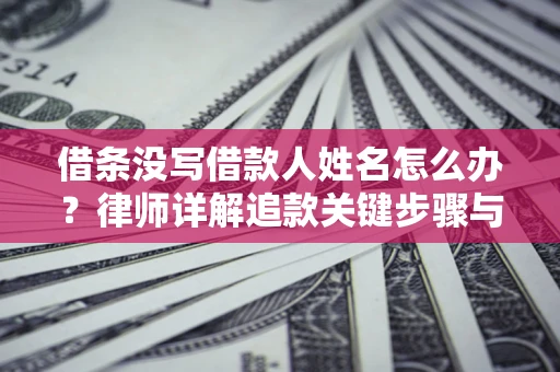 济南借条没写借款人姓名怎么办？律师详解追款关键步骤与证据链构建