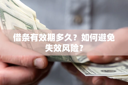 济南借条有效期多久？如何避免失效风险？