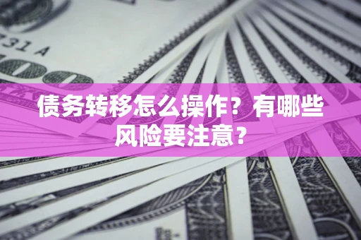 济南债务转移怎么操作？有哪些风险要注意？
