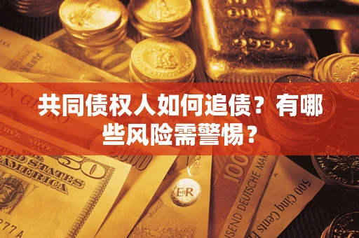济南共同债权人如何追债？有哪些风险需警惕？