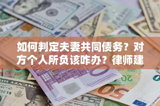 济南如何判定夫妻共同债务？对方个人所负该咋办？律师建议