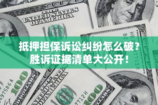 济南抵押担保诉讼纠纷怎么破？胜诉证据清单大公开！