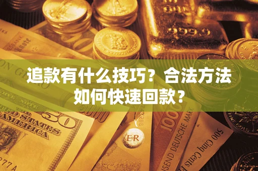 济南追款有什么技巧？合法方法如何快速回款？
