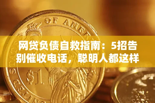 济南网贷负债自救指南：5招告别催收电话，聪明人都这样做