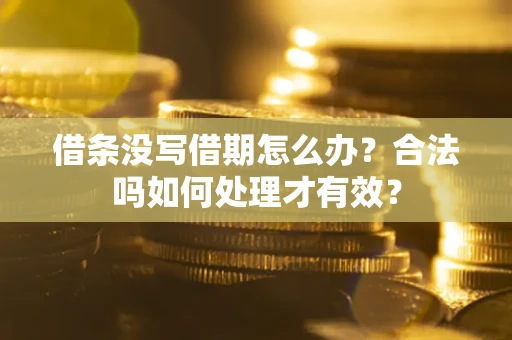 济南借条没写借期怎么办？合法吗如何处理才有效？