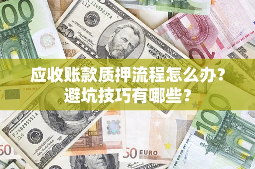 济南应收账款质押流程怎么办？避坑技巧有哪些？