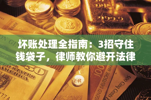 济南坏账处理全指南：3招守住钱袋子，律师教你避开法律雷区