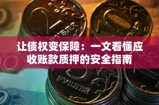 济南让债权变保障：一文看懂应收账款质押的安全指南