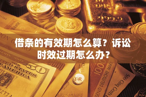济南借条的有效期怎么算？诉讼时效过期怎么办？