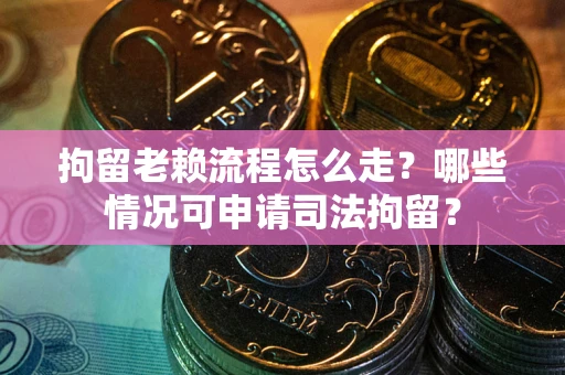 济南拘留老赖流程怎么走?哪些情况可申请司法拘留? 济南拘留老赖流程怎么走?哪些情况可申请司法拘留?