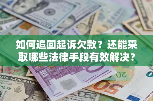 济南如何追回起诉欠款？还能采取哪些法律手段有效解决？