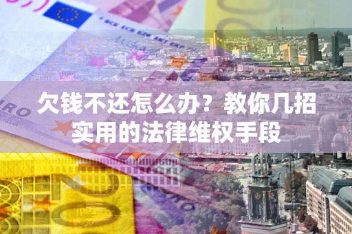 济南欠钱不还怎么办？教你几招实用的法律维权手段