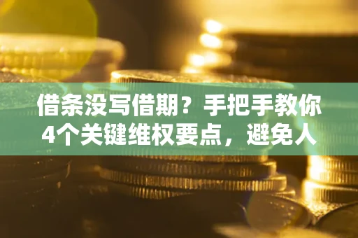济南借条没写借期？手把手教你4个关键维权要点，避免人财两空