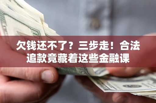 济南欠钱还不了？三步走！合法追款竟藏着这些金融课