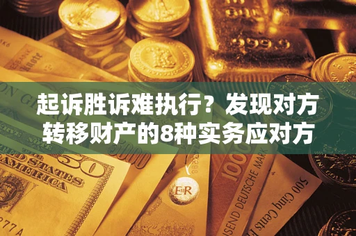 济南起诉胜诉难执行？发现对方转移财产的8种实务应对方案
