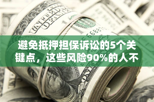 济南避免抵押担保诉讼的5个关键点，这些风险90%的人不知道！