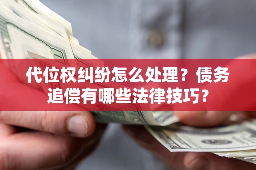 济南代位权纠纷怎么处理？债务追偿有哪些法律技巧？