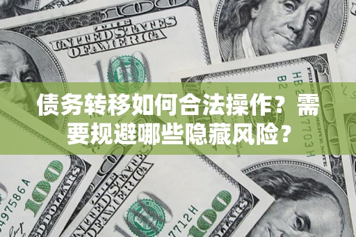 济南债务转移如何合法操作？需要规避哪些隐藏风险？