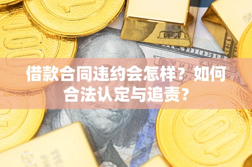 济南借款合同违约会怎样？如何合法认定与追责？