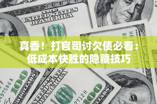 济南真香！打官司讨欠债必看：低成本快胜的隐藏技巧