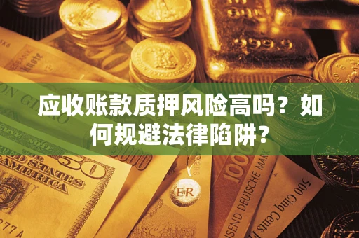 济南应收账款质押风险高吗？如何规避法律陷阱？