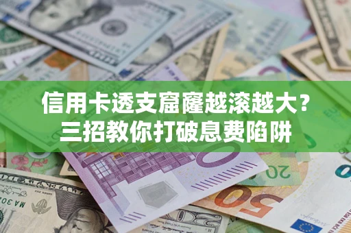 济南信用卡透支窟窿越滚越大？三招教你打破息费陷阱