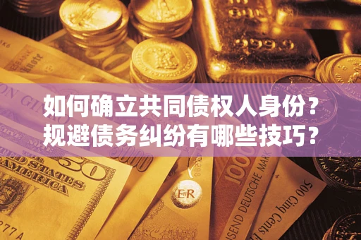 济南如何确立共同债权人身份？规避债务纠纷有哪些技巧？