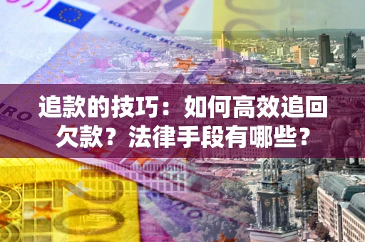 济南追款的技巧：如何高效追回欠款？法律手段有哪些？