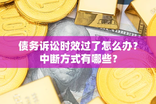 济南债务诉讼时效过了怎么办？中断方式有哪些？