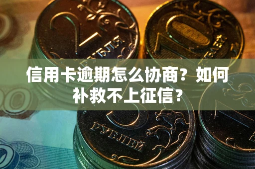 济南信用卡逾期怎么协商？如何补救不上征信？