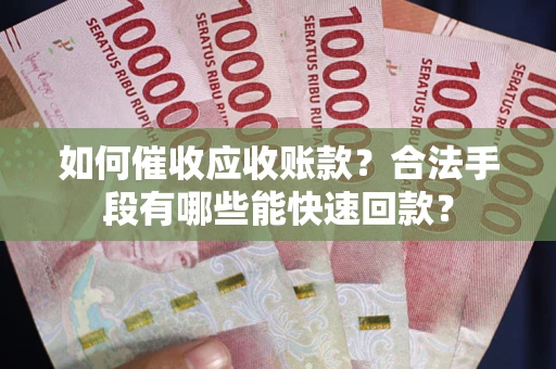 济南如何催收应收账款？合法手段有哪些能快速回款？