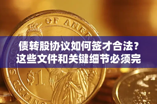 济南债转股协议如何签才合法？这些文件和关键细节必须完整