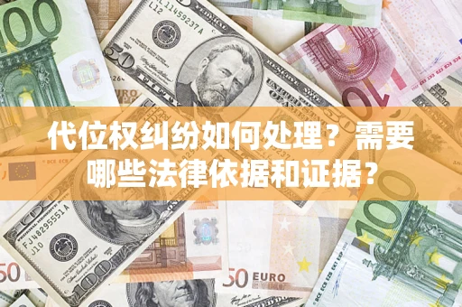 济南代位权纠纷如何处理？需要哪些法律依据和证据？