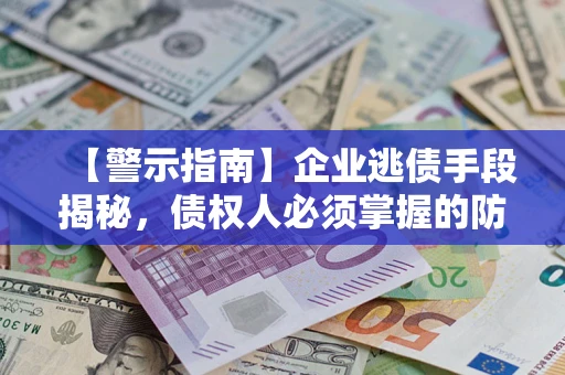 济南【警示指南】企业逃债手段揭秘，债权人必须掌握的防坑宝典