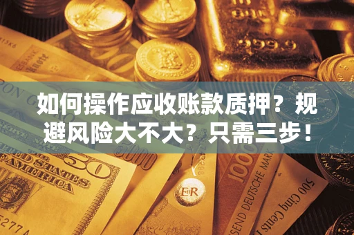 济南如何操作应收账款质押？规避风险大不大？只需三步！