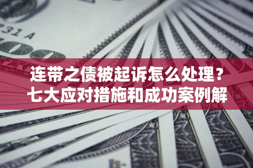 济南连带之债被起诉怎么处理？七大应对措施和成功案例解析