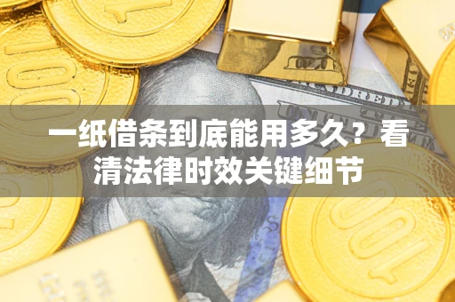 济南一纸借条到底能用多久？看清法律时效关键细节