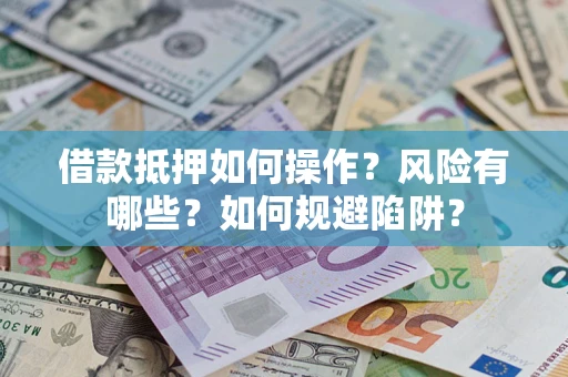 济南借款抵押如何操作?风险有哪些?如何规避陷阱? 济南借款抵押如何操作?风险有哪些?如何规避陷阱?