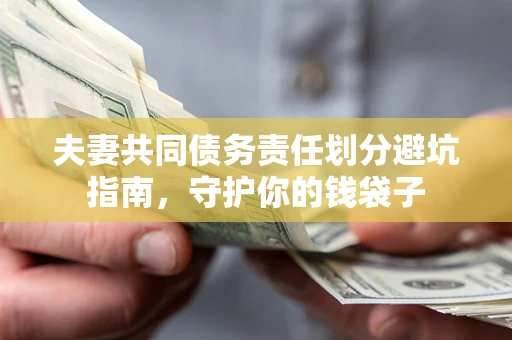 济南夫妻共同债务责任划分避坑指南，守护你的钱袋子
