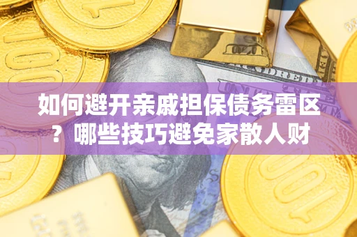 济南如何避开亲戚担保债务雷区？哪些技巧避免家散人财