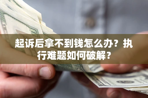 济南起诉后拿不到钱怎么办?执行难题如何破解? 济南起诉后拿不到钱怎么办?执行难题如何破解?