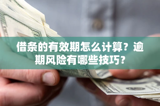 济南借条的有效期怎么计算？逾期风险有哪些技巧？